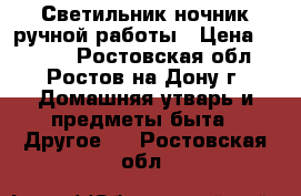 Светильник-ночник ручной работы › Цена ­ 1 100 - Ростовская обл., Ростов-на-Дону г. Домашняя утварь и предметы быта » Другое   . Ростовская обл.